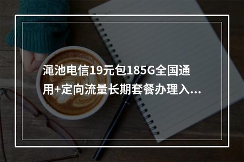 渑池电信19元包185G全国通用+定向流量长期套餐办理入口