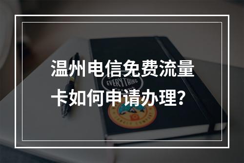 温州电信免费流量卡如何申请办理？