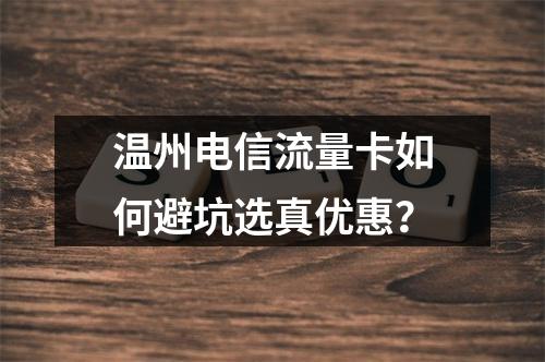 温州电信流量卡如何避坑选真优惠？