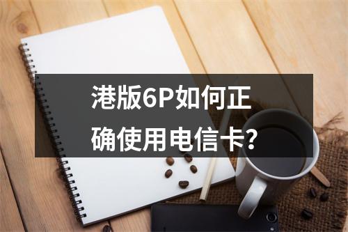 港版6P如何正确使用电信卡？
