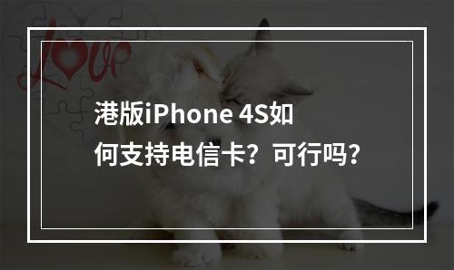 港版iPhone 4S如何支持电信卡？可行吗？