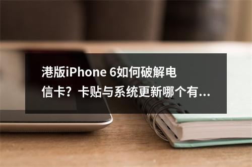 港版iPhone 6如何破解电信卡？卡贴与系统更新哪个有效？