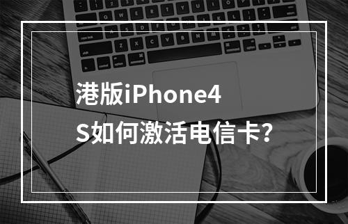 港版iPhone4S如何激活电信卡？