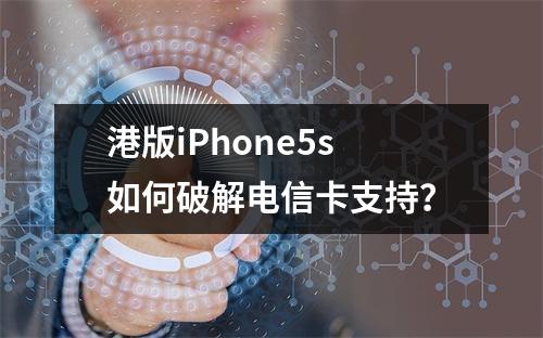 港版iPhone5s如何破解电信卡支持？