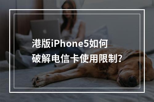 港版iPhone5如何破解电信卡使用限制？