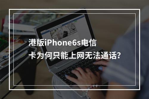 港版iPhone6s电信卡为何只能上网无法通话？