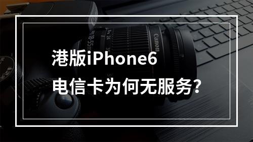 港版iPhone6电信卡为何无服务？