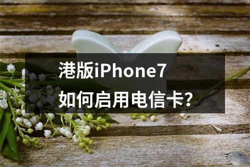 港版iPhone7如何启用电信卡？