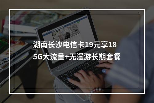 湖南长沙电信卡19元享185G大流量+无漫游长期套餐