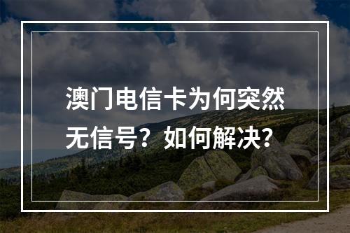 澳门电信卡为何突然无信号？如何解决？