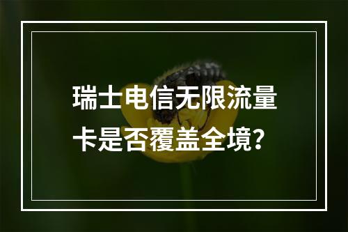 瑞士电信无限流量卡是否覆盖全境？
