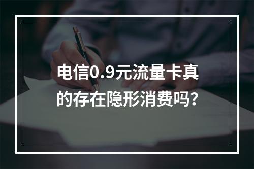 电信0.9元流量卡真的存在隐形消费吗？