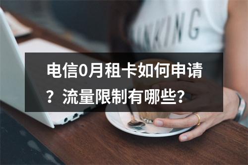 电信0月租卡如何申请？流量限制有哪些？
