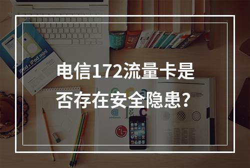 电信172流量卡是否存在安全隐患？