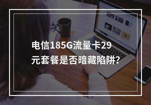 电信185G流量卡29元套餐是否暗藏陷阱？