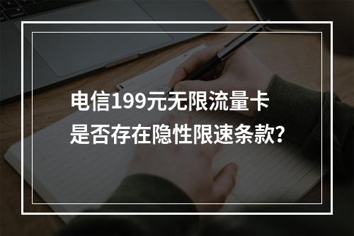 电信199元无限流量卡是否存在隐性限速条款？