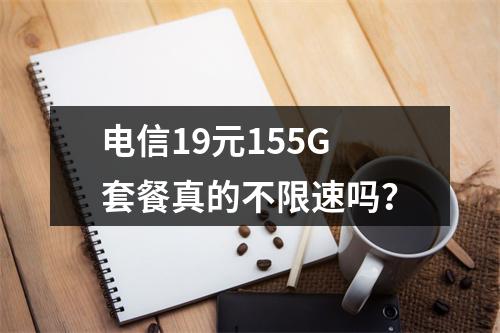 电信19元155G套餐真的不限速吗？