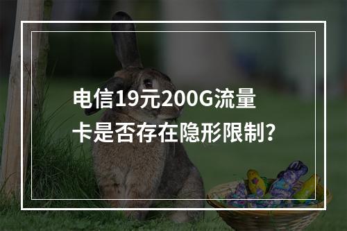 电信19元200G流量卡是否存在隐形限制？