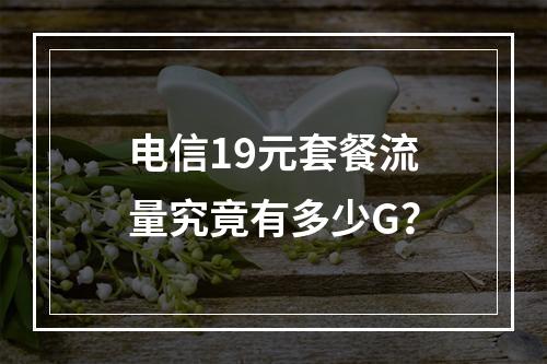 电信19元套餐流量究竟有多少G？