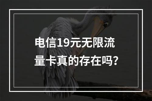 电信19元无限流量卡真的存在吗？