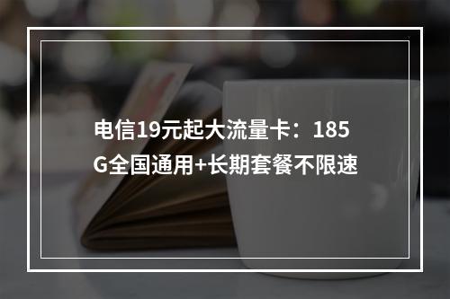 电信19元起大流量卡：185G全国通用+长期套餐不限速
