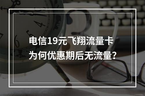电信19元飞翔流量卡为何优惠期后无流量？