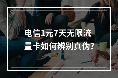电信1元7天无限流量卡如何辨别真伪？