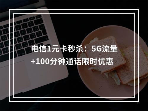 电信1元卡秒杀：5G流量+100分钟通话限时优惠
