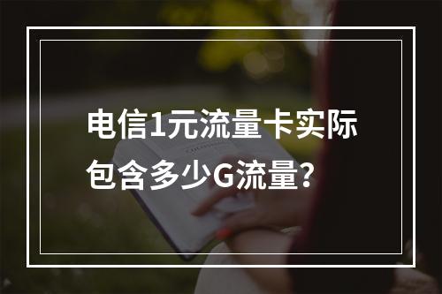 电信1元流量卡实际包含多少G流量？