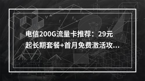 电信200G流量卡推荐：29元起长期套餐+首月免费激活攻略