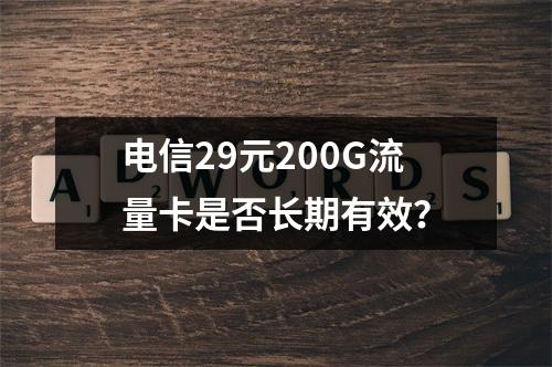 电信29元200G流量卡是否长期有效？