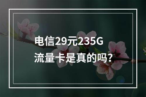 电信29元235G流量卡是真的吗？