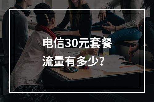 电信30元套餐流量有多少？