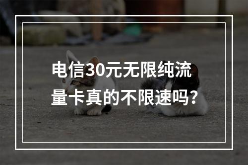 电信30元无限纯流量卡真的不限速吗？