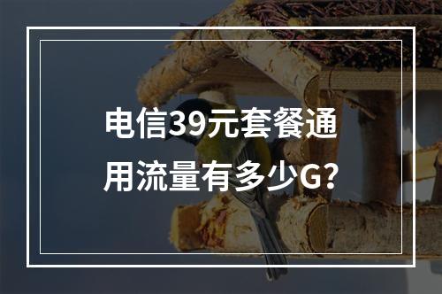 电信39元套餐通用流量有多少G？