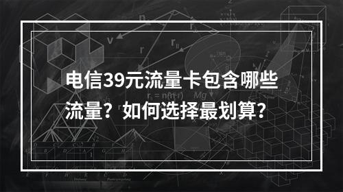 电信39元流量卡包含哪些流量？如何选择最划算？