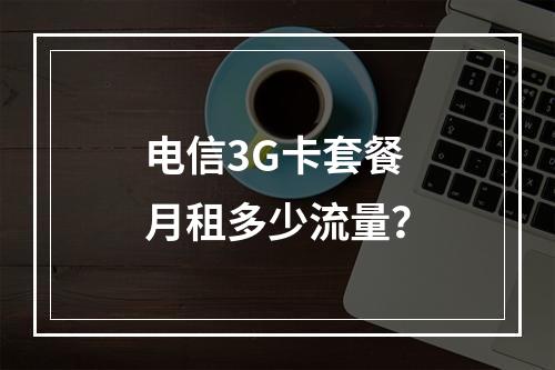 电信3G卡套餐月租多少流量？