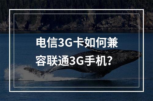 电信3G卡如何兼容联通3G手机？