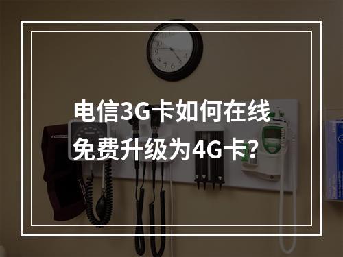 电信3G卡如何在线免费升级为4G卡？