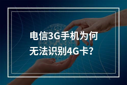 电信3G手机为何无法识别4G卡？