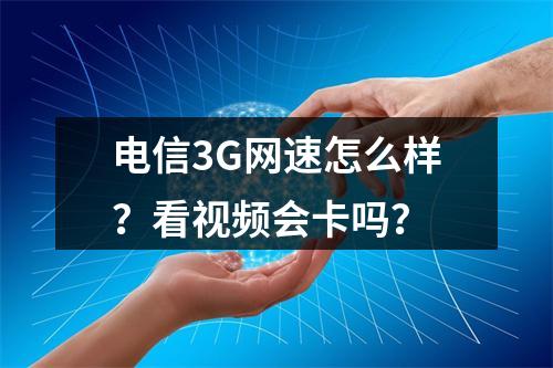 电信3G网速怎么样？看视频会卡吗？