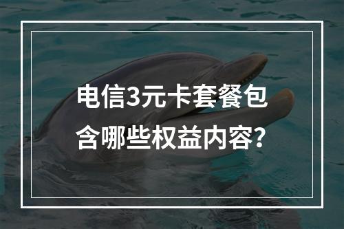 电信3元卡套餐包含哪些权益内容？