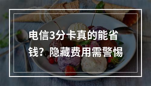 电信3分卡真的能省钱？隐藏费用需警惕