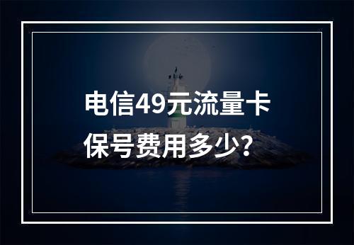 电信49元流量卡保号费用多少？