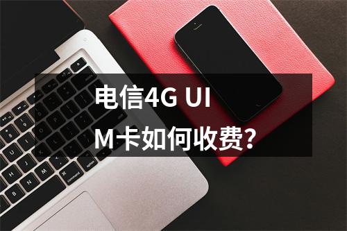 电信4G UIM卡如何收费？