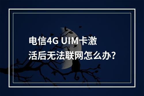 电信4G UIM卡激活后无法联网怎么办？