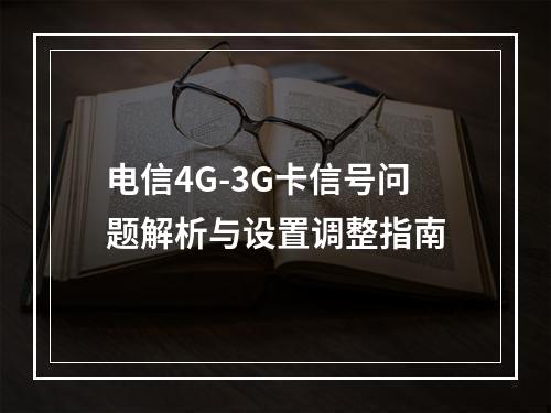电信4G-3G卡信号问题解析与设置调整指南