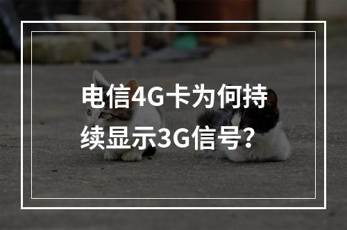 电信4G卡为何持续显示3G信号？