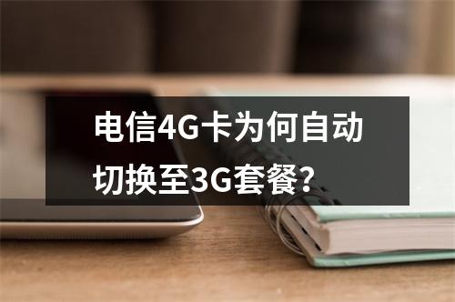 电信4G卡为何自动切换至3G套餐？