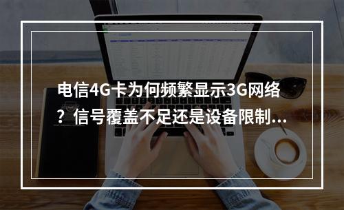 电信4G卡为何频繁显示3G网络？信号覆盖不足还是设备限制？
